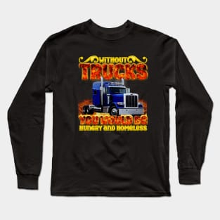 without trucks you would be hungry and homeless Long Sleeve T-Shirt